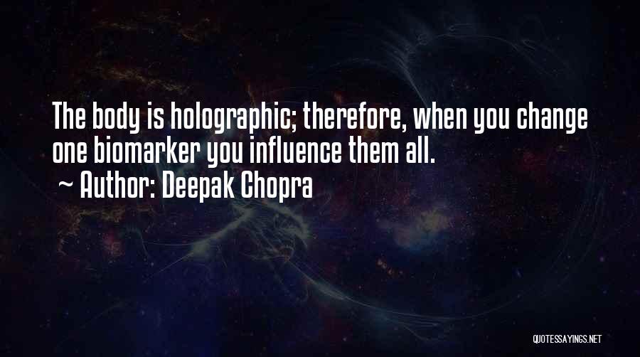 Deepak Chopra Quotes: The Body Is Holographic; Therefore, When You Change One Biomarker You Influence Them All.