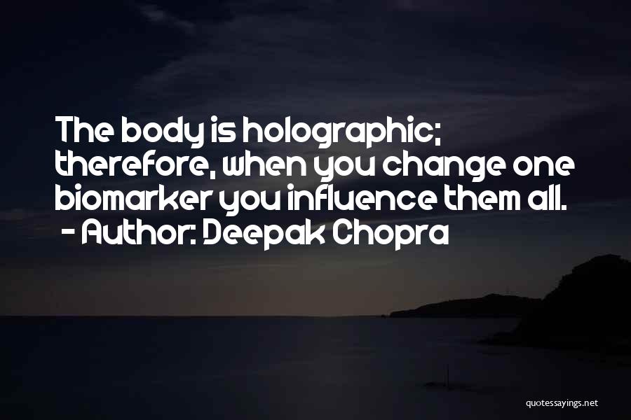 Deepak Chopra Quotes: The Body Is Holographic; Therefore, When You Change One Biomarker You Influence Them All.