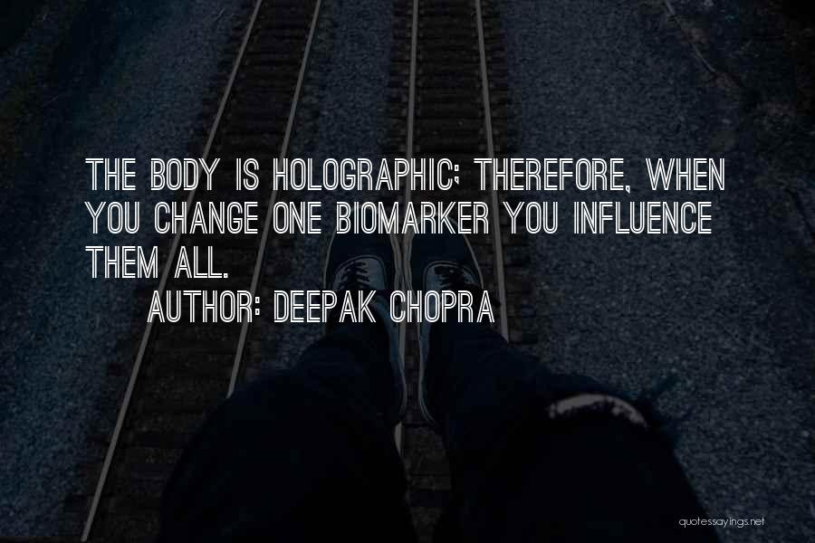 Deepak Chopra Quotes: The Body Is Holographic; Therefore, When You Change One Biomarker You Influence Them All.