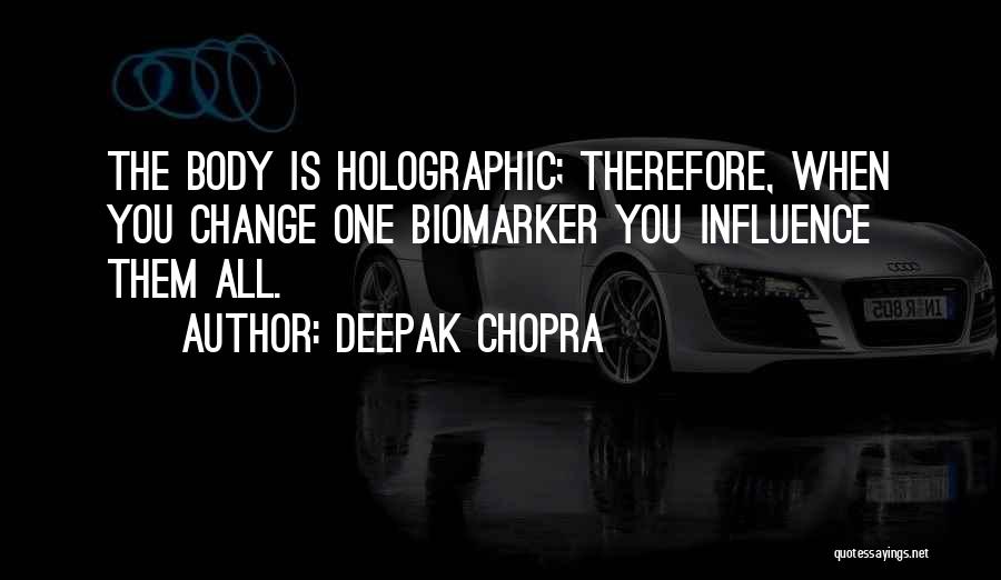Deepak Chopra Quotes: The Body Is Holographic; Therefore, When You Change One Biomarker You Influence Them All.