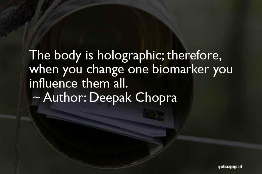 Deepak Chopra Quotes: The Body Is Holographic; Therefore, When You Change One Biomarker You Influence Them All.