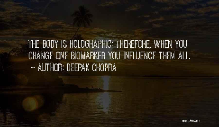 Deepak Chopra Quotes: The Body Is Holographic; Therefore, When You Change One Biomarker You Influence Them All.