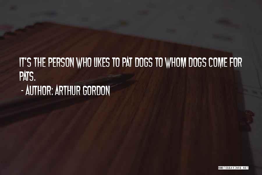 Arthur Gordon Quotes: It's The Person Who Likes To Pat Dogs To Whom Dogs Come For Pats.