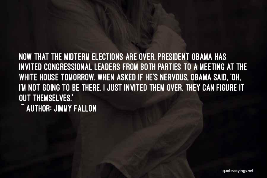 Jimmy Fallon Quotes: Now That The Midterm Elections Are Over, President Obama Has Invited Congressional Leaders From Both Parties To A Meeting At