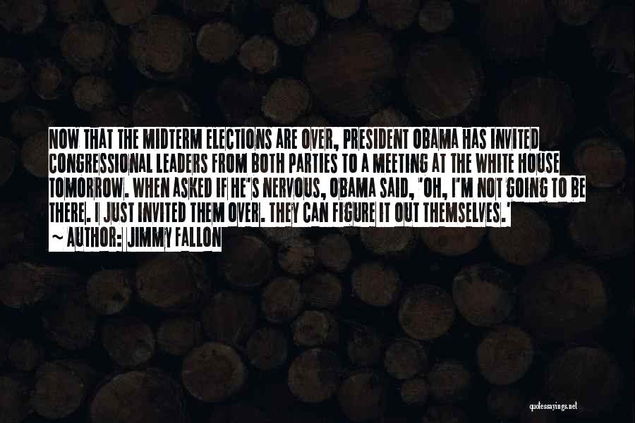 Jimmy Fallon Quotes: Now That The Midterm Elections Are Over, President Obama Has Invited Congressional Leaders From Both Parties To A Meeting At