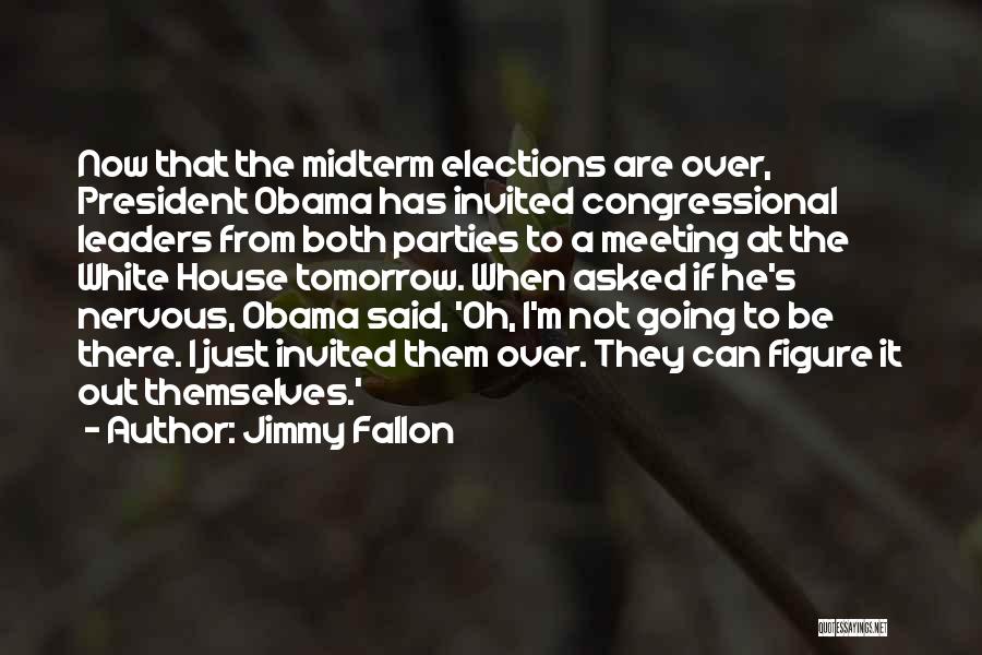 Jimmy Fallon Quotes: Now That The Midterm Elections Are Over, President Obama Has Invited Congressional Leaders From Both Parties To A Meeting At