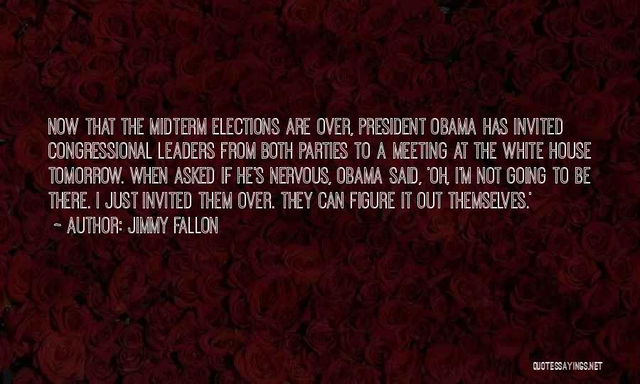 Jimmy Fallon Quotes: Now That The Midterm Elections Are Over, President Obama Has Invited Congressional Leaders From Both Parties To A Meeting At