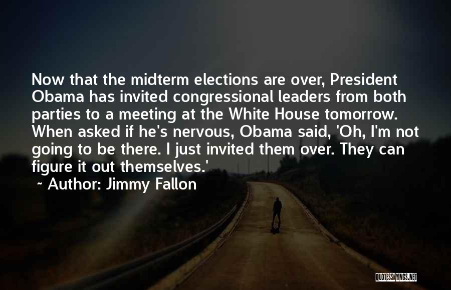 Jimmy Fallon Quotes: Now That The Midterm Elections Are Over, President Obama Has Invited Congressional Leaders From Both Parties To A Meeting At