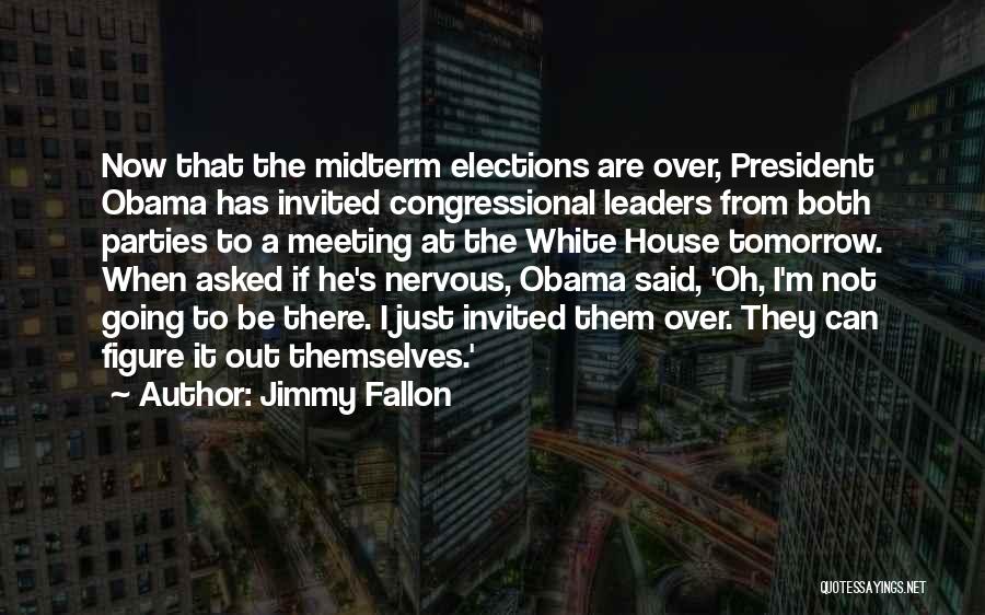 Jimmy Fallon Quotes: Now That The Midterm Elections Are Over, President Obama Has Invited Congressional Leaders From Both Parties To A Meeting At