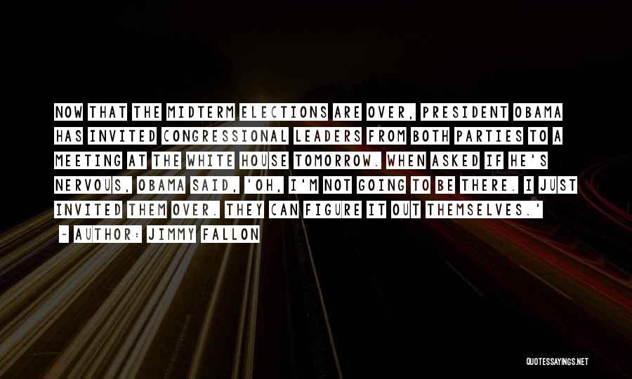 Jimmy Fallon Quotes: Now That The Midterm Elections Are Over, President Obama Has Invited Congressional Leaders From Both Parties To A Meeting At