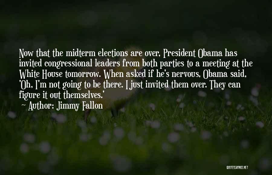 Jimmy Fallon Quotes: Now That The Midterm Elections Are Over, President Obama Has Invited Congressional Leaders From Both Parties To A Meeting At