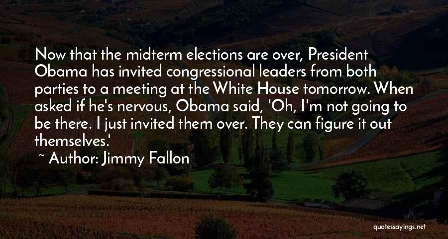 Jimmy Fallon Quotes: Now That The Midterm Elections Are Over, President Obama Has Invited Congressional Leaders From Both Parties To A Meeting At