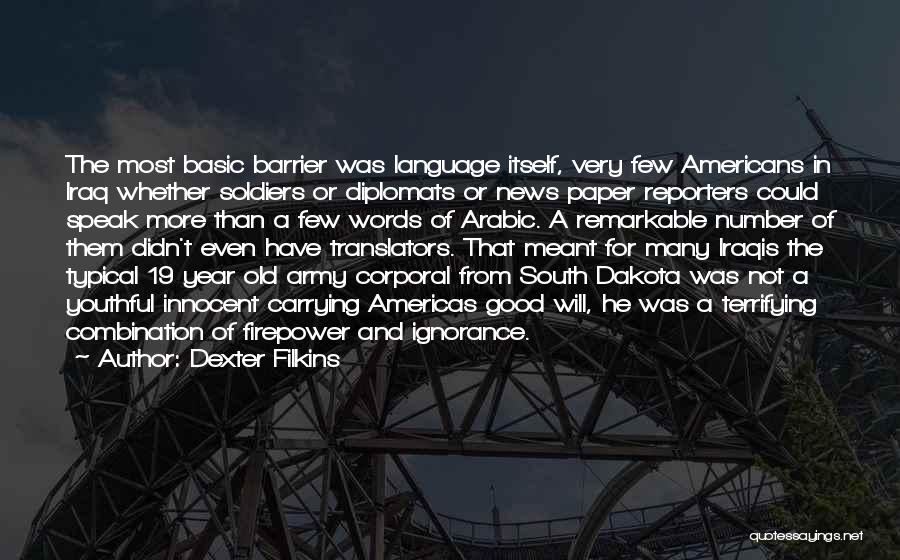 Dexter Filkins Quotes: The Most Basic Barrier Was Language Itself, Very Few Americans In Iraq Whether Soldiers Or Diplomats Or News Paper Reporters