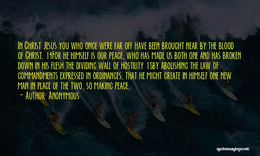 Anonymous Quotes: In Christ Jesus You Who Once Were Far Off Have Been Brought Near By The Blood Of Christ. 14for He