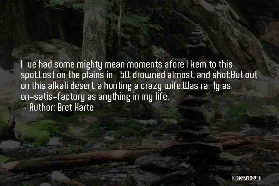 Bret Harte Quotes: I've Had Some Mighty Mean Moments Afore I Kem To This Spot,lost On The Plains In '50, Drowned Almost, And