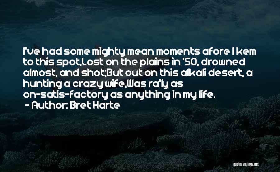 Bret Harte Quotes: I've Had Some Mighty Mean Moments Afore I Kem To This Spot,lost On The Plains In '50, Drowned Almost, And