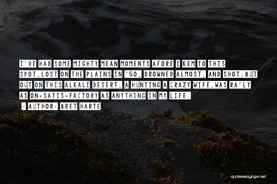 Bret Harte Quotes: I've Had Some Mighty Mean Moments Afore I Kem To This Spot,lost On The Plains In '50, Drowned Almost, And