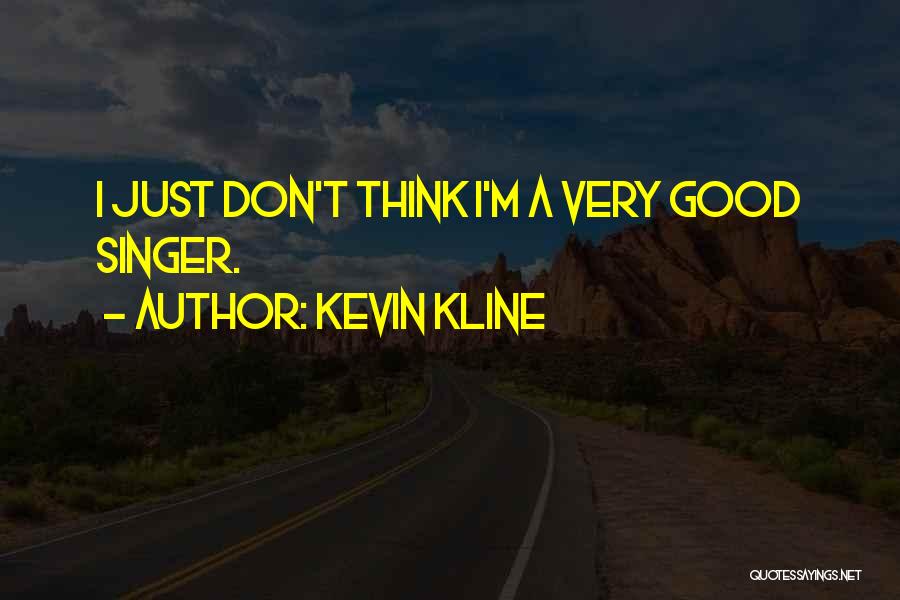 Kevin Kline Quotes: I Just Don't Think I'm A Very Good Singer.