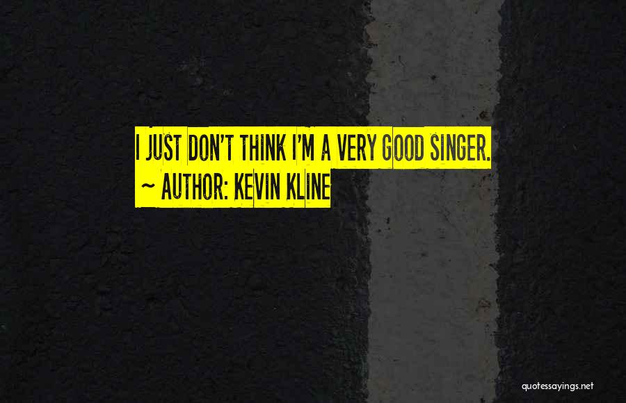 Kevin Kline Quotes: I Just Don't Think I'm A Very Good Singer.