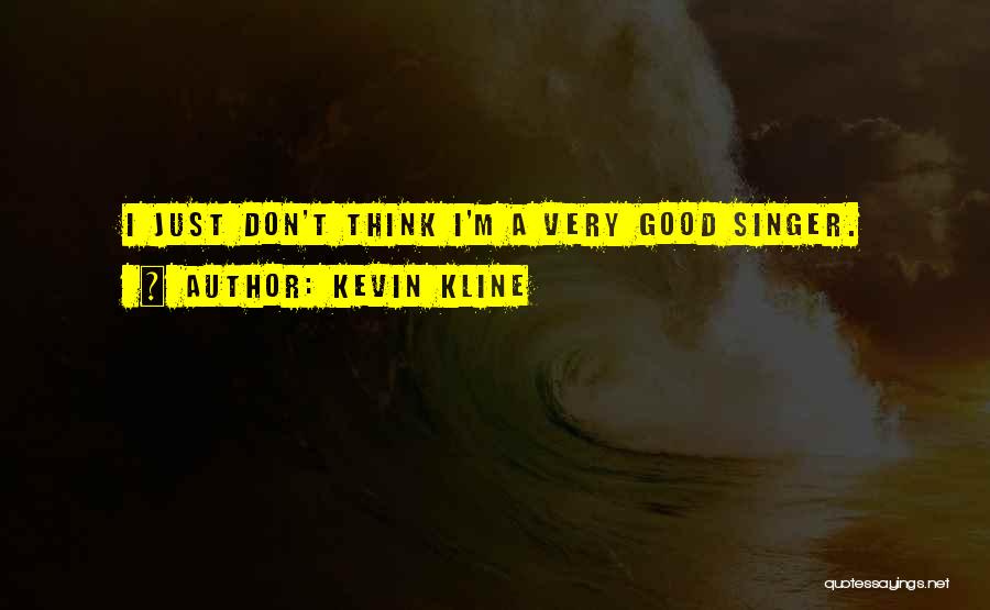 Kevin Kline Quotes: I Just Don't Think I'm A Very Good Singer.