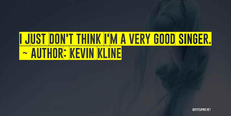 Kevin Kline Quotes: I Just Don't Think I'm A Very Good Singer.