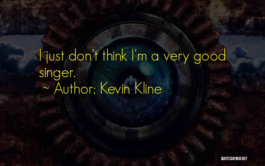 Kevin Kline Quotes: I Just Don't Think I'm A Very Good Singer.