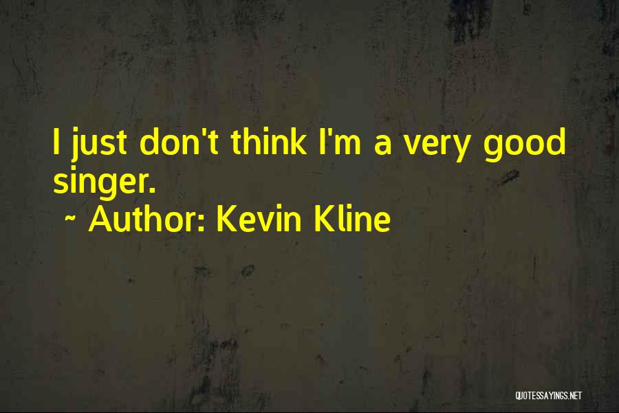 Kevin Kline Quotes: I Just Don't Think I'm A Very Good Singer.