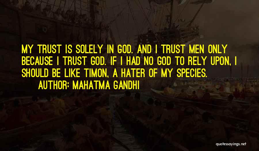 Mahatma Gandhi Quotes: My Trust Is Solely In God. And I Trust Men Only Because I Trust God. If I Had No God