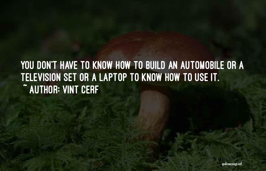 Vint Cerf Quotes: You Don't Have To Know How To Build An Automobile Or A Television Set Or A Laptop To Know How