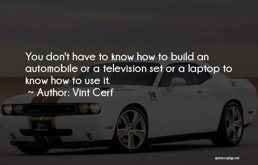 Vint Cerf Quotes: You Don't Have To Know How To Build An Automobile Or A Television Set Or A Laptop To Know How