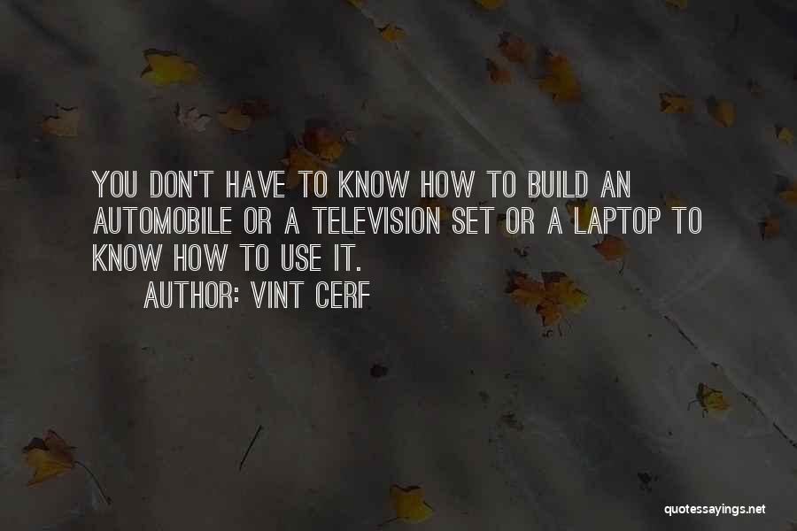 Vint Cerf Quotes: You Don't Have To Know How To Build An Automobile Or A Television Set Or A Laptop To Know How