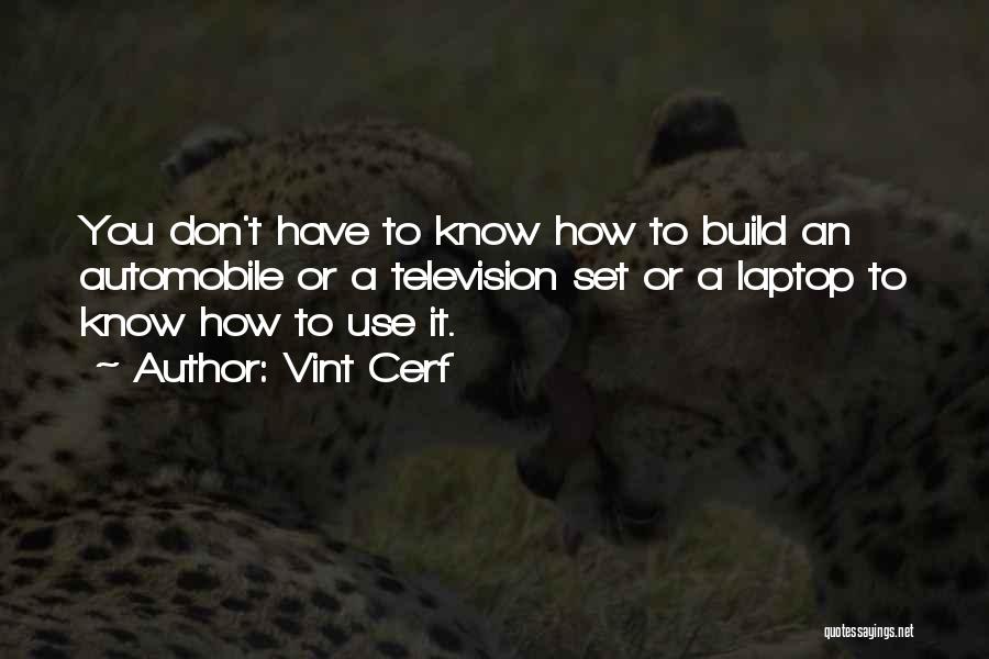 Vint Cerf Quotes: You Don't Have To Know How To Build An Automobile Or A Television Set Or A Laptop To Know How