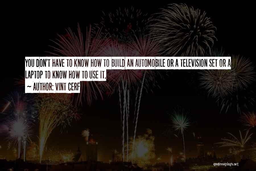 Vint Cerf Quotes: You Don't Have To Know How To Build An Automobile Or A Television Set Or A Laptop To Know How