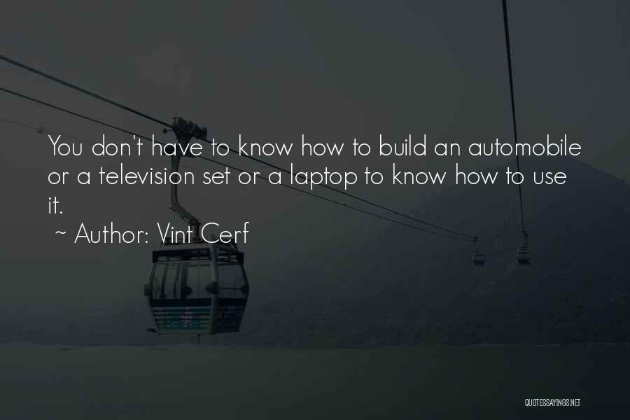 Vint Cerf Quotes: You Don't Have To Know How To Build An Automobile Or A Television Set Or A Laptop To Know How