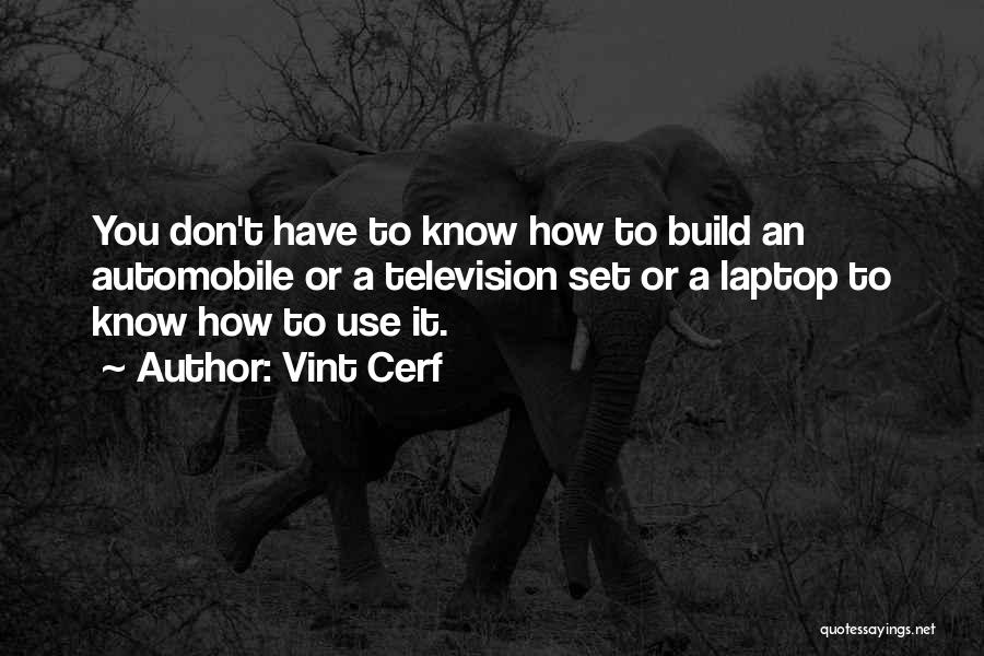 Vint Cerf Quotes: You Don't Have To Know How To Build An Automobile Or A Television Set Or A Laptop To Know How