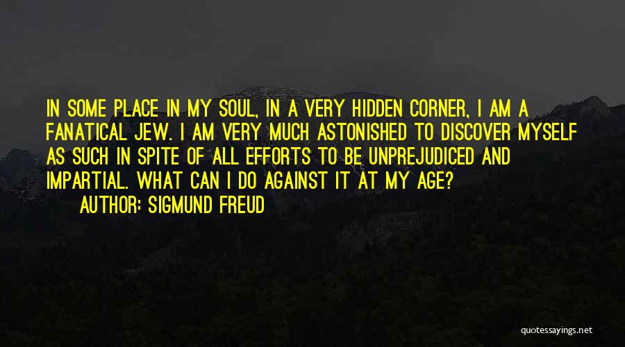 Sigmund Freud Quotes: In Some Place In My Soul, In A Very Hidden Corner, I Am A Fanatical Jew. I Am Very Much