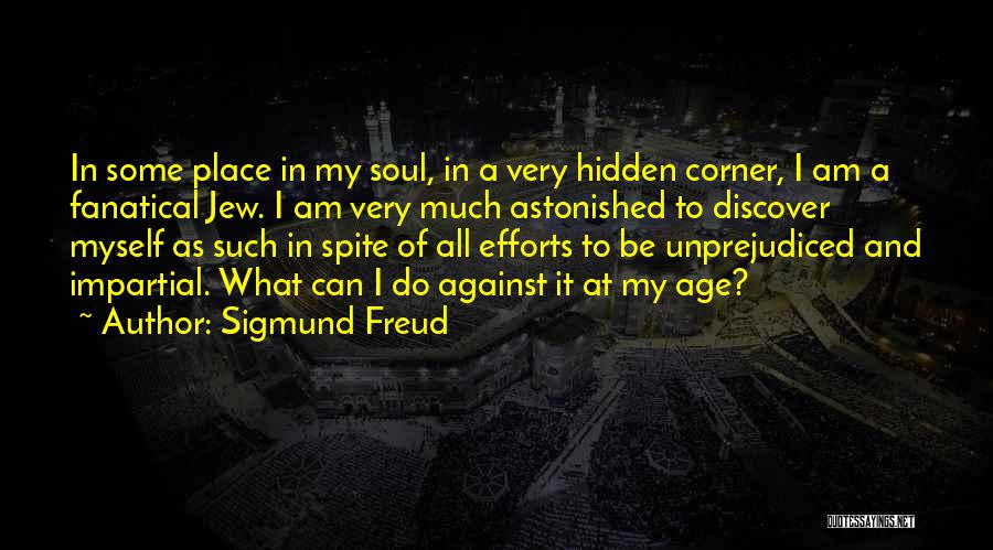 Sigmund Freud Quotes: In Some Place In My Soul, In A Very Hidden Corner, I Am A Fanatical Jew. I Am Very Much