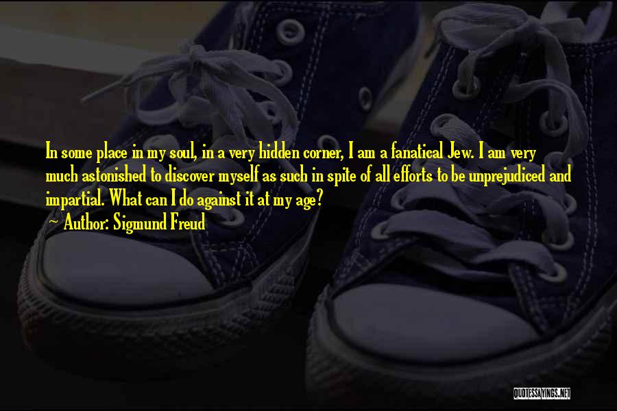 Sigmund Freud Quotes: In Some Place In My Soul, In A Very Hidden Corner, I Am A Fanatical Jew. I Am Very Much