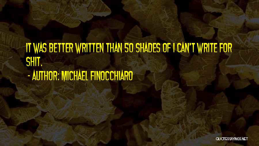 Michael Finocchiaro Quotes: It Was Better Written Than 50 Shades Of I Can't Write For Shit.