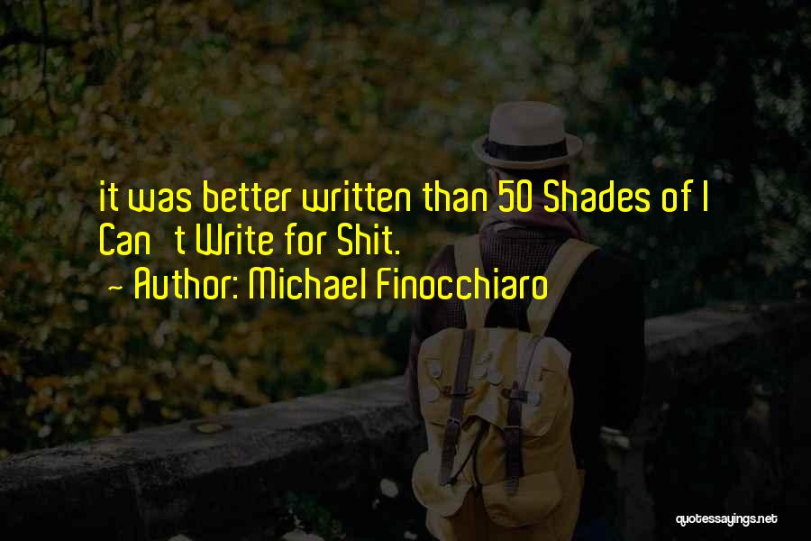 Michael Finocchiaro Quotes: It Was Better Written Than 50 Shades Of I Can't Write For Shit.