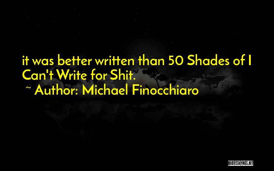 Michael Finocchiaro Quotes: It Was Better Written Than 50 Shades Of I Can't Write For Shit.