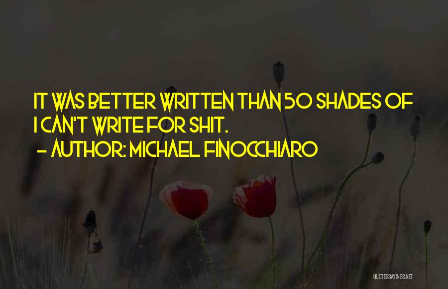 Michael Finocchiaro Quotes: It Was Better Written Than 50 Shades Of I Can't Write For Shit.