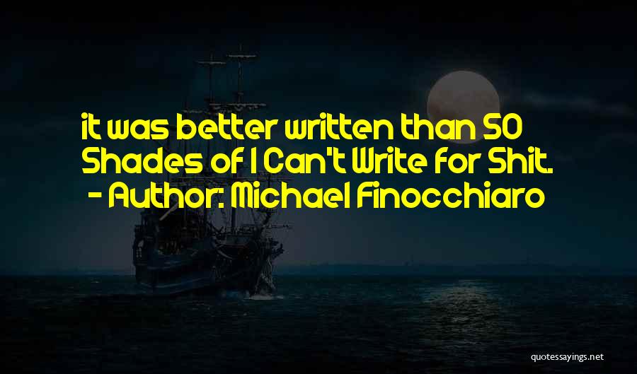 Michael Finocchiaro Quotes: It Was Better Written Than 50 Shades Of I Can't Write For Shit.
