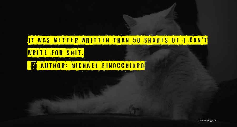 Michael Finocchiaro Quotes: It Was Better Written Than 50 Shades Of I Can't Write For Shit.