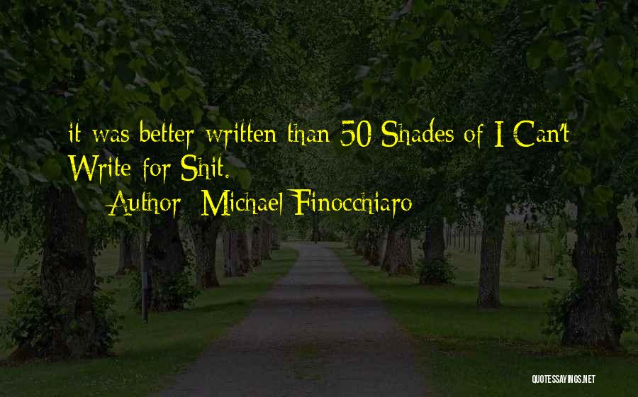 Michael Finocchiaro Quotes: It Was Better Written Than 50 Shades Of I Can't Write For Shit.