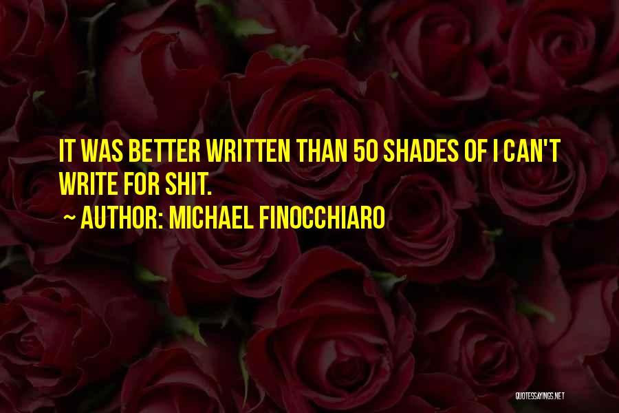 Michael Finocchiaro Quotes: It Was Better Written Than 50 Shades Of I Can't Write For Shit.