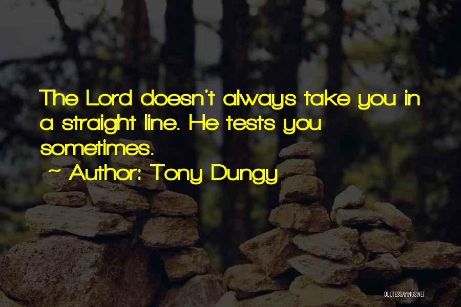 Tony Dungy Quotes: The Lord Doesn't Always Take You In A Straight Line. He Tests You Sometimes.