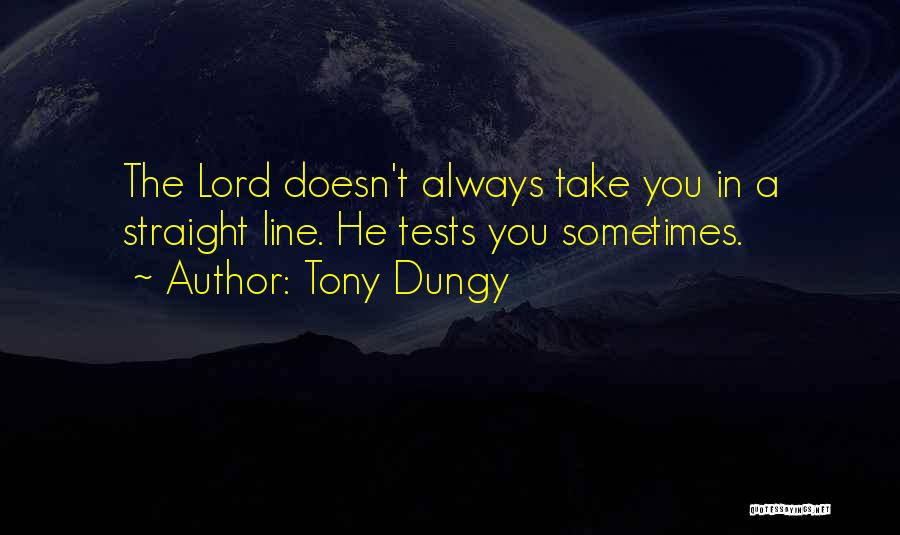 Tony Dungy Quotes: The Lord Doesn't Always Take You In A Straight Line. He Tests You Sometimes.