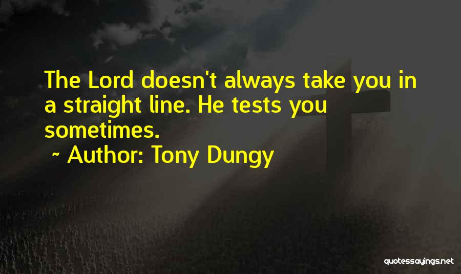 Tony Dungy Quotes: The Lord Doesn't Always Take You In A Straight Line. He Tests You Sometimes.