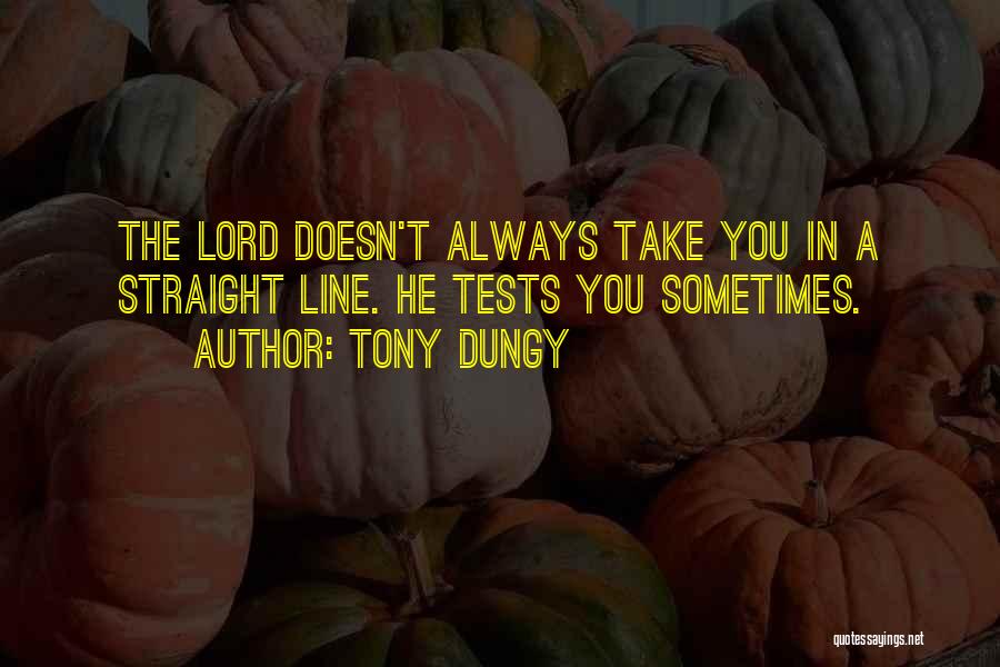 Tony Dungy Quotes: The Lord Doesn't Always Take You In A Straight Line. He Tests You Sometimes.